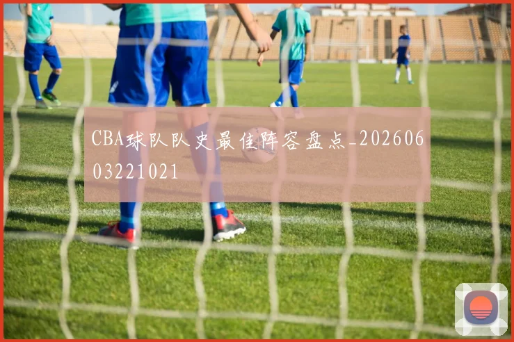 CBA球队队史最佳阵容盘点_20260603221021
