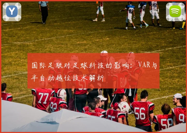国际足联对足球科技的影响:VAR与半自动越位技术解析