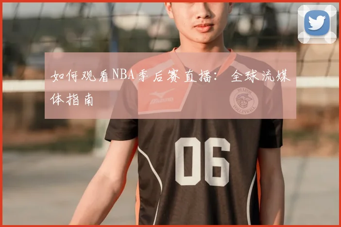 如何观看NBA季后赛直播：全球流媒体指南