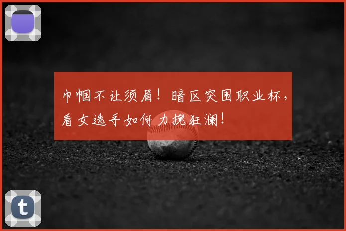 巾帼不让须眉！暗区突围职业杯，看女选手如何力挽狂澜！