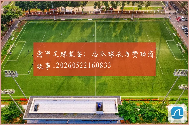 意甲足球装备：各队球衣与赞助商故事_20260522160833