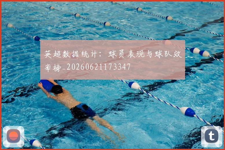 英超数据统计:球员表现与球队效率榜_20260621173347