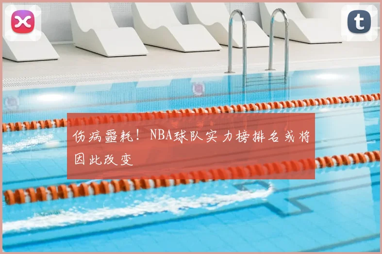 伤病噩耗！NBA球队实力榜排名或将因此改变