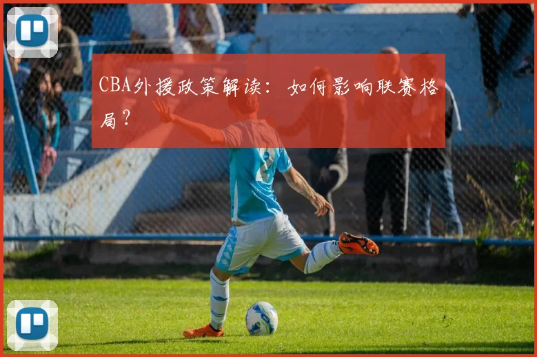 CBA外援政策解读：如何影响联赛格局？