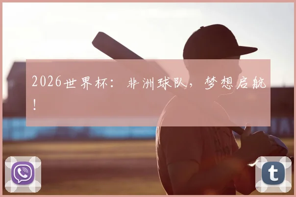 2026世界杯：非洲球队，梦想启航！