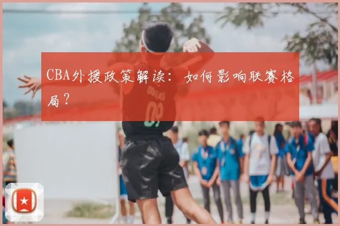 CBA外援政策解读：如何影响联赛格局？