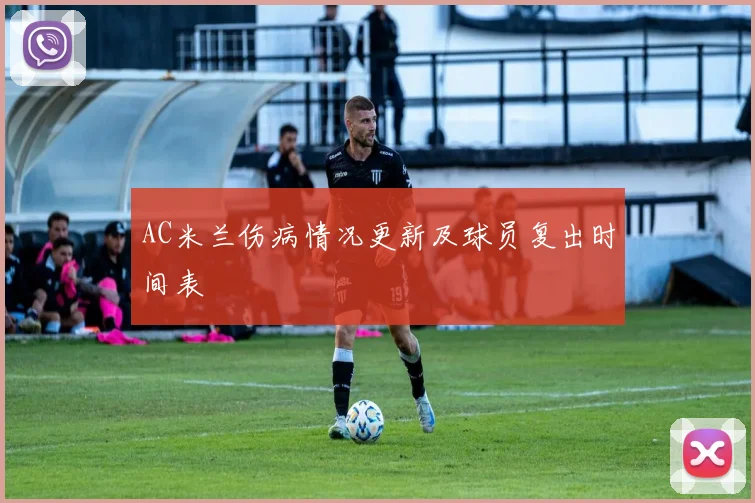 AC米兰伤病情况更新及球员复出时间表