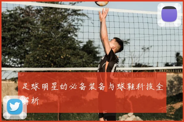 足球明星的必备装备与球鞋科技全解析