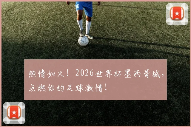 热情如火！2026世界杯墨西哥城，点燃你的足球激情！