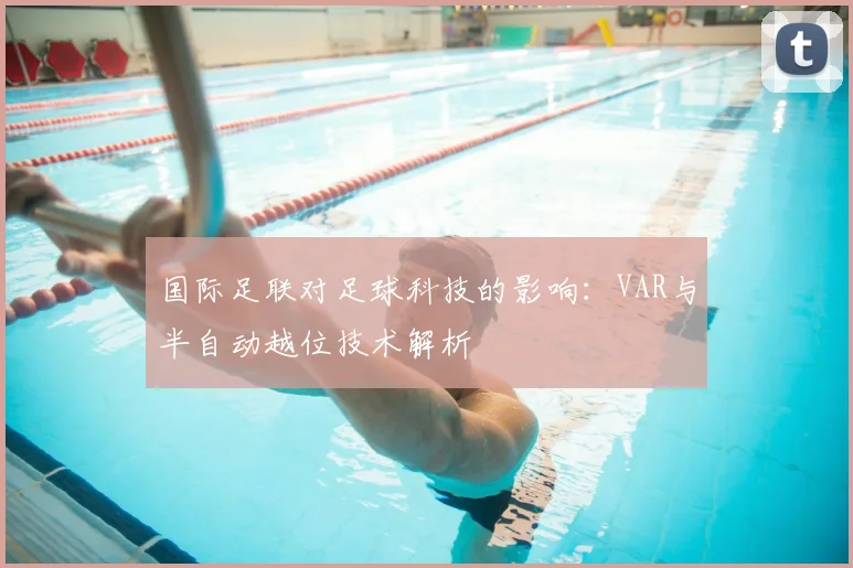 国际足联对足球科技的影响：VAR与半自动越位技术解析