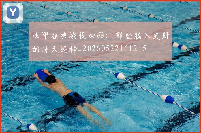 法甲经典战役回顾：那些载入史册的惊天逆转_20260522161215