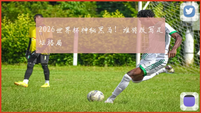 2026世界杯神秘黑马！谁将改写足坛格局