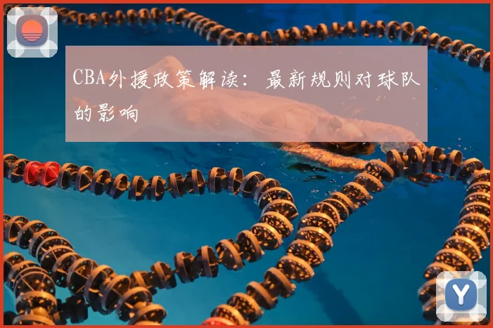 CBA外援政策解读：最新规则对球队的影响