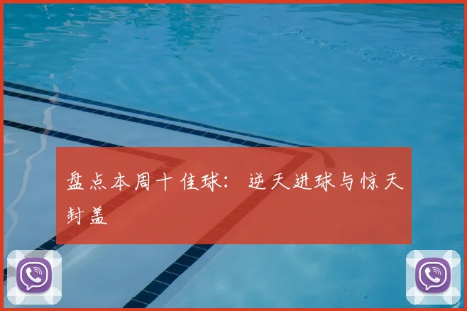 盘点本周十佳球：逆天进球与惊天封盖