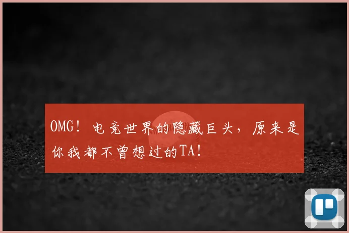 OMG！电竞世界的隐藏巨头，原来是你我都不曾想过的TA！