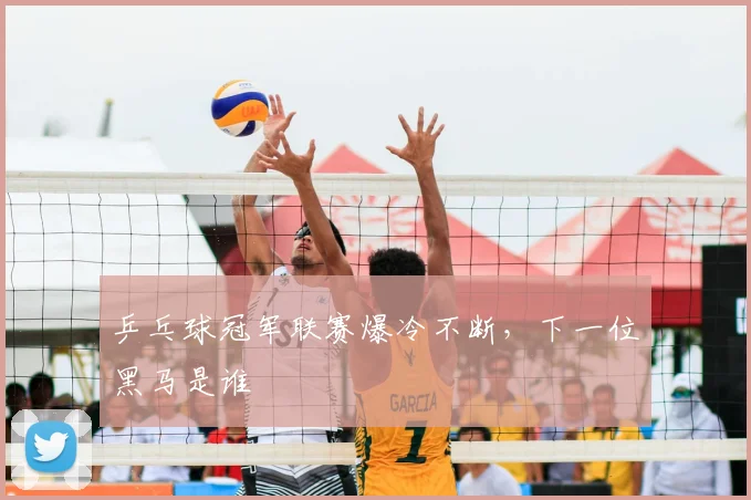 乒乓球冠军联赛爆冷不断，下一位黑马是谁
