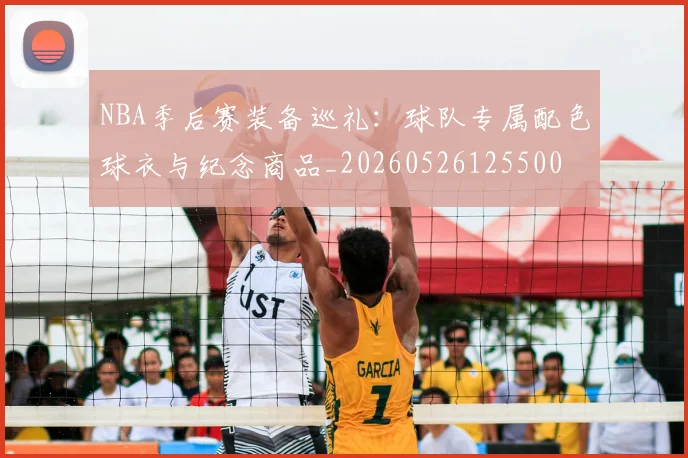 NBA季后赛装备巡礼：球队专属配色球衣与纪念商品_20260526125500