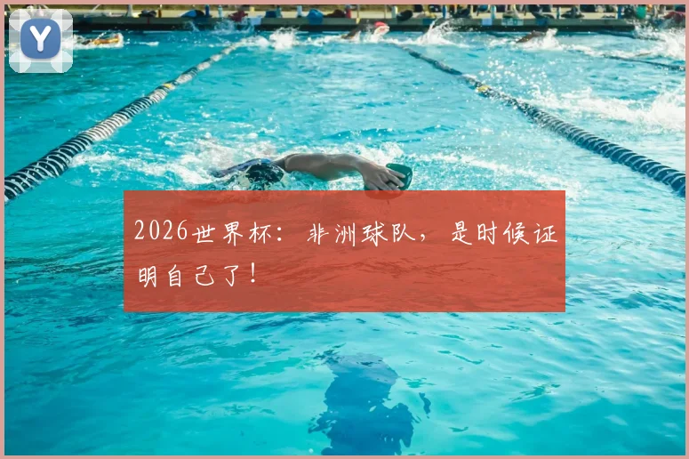 2026世界杯：非洲球队，是时候证明自己了！
