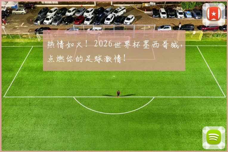 热情如火！2026世界杯墨西哥城，点燃你的足球激情！