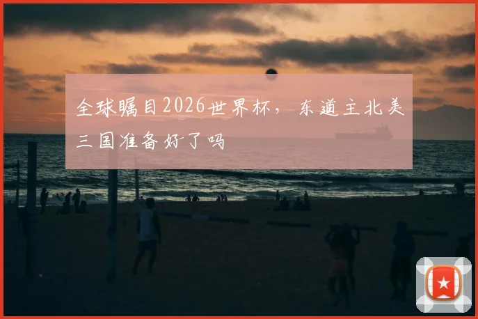 全球瞩目2026世界杯，东道主北美三国准备好了吗