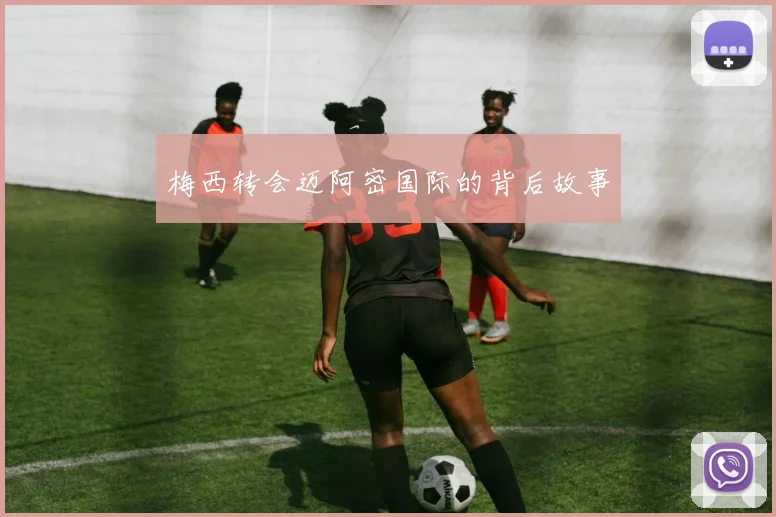 梅西转会迈阿密国际的背后故事