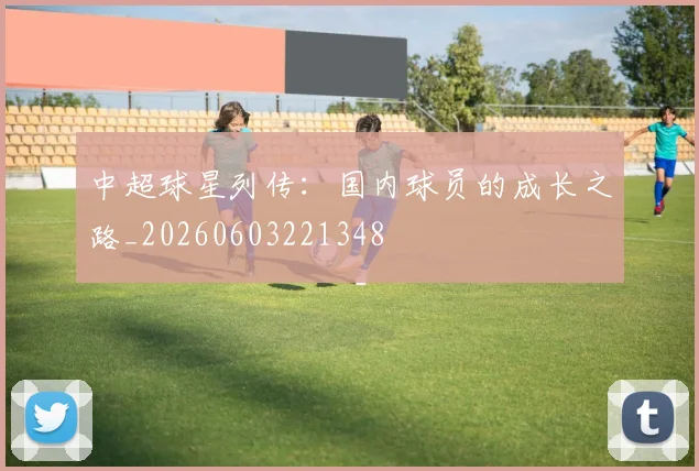 中超球星列传：国内球员的成长之路_20260603221348
