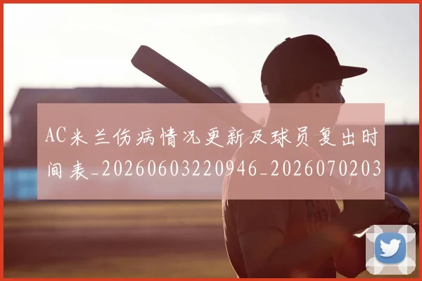 AC米兰伤病情况更新及球员复出时间表_20260603220946_20260702034332
