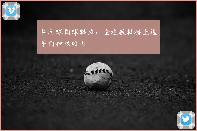 乒乓球国球魅力，全运数据榜上选手们神级对决