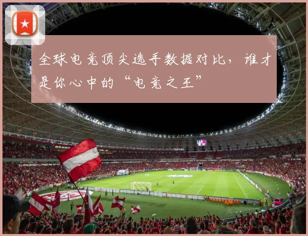 全球电竞顶尖选手数据对比，谁才是你心中的“电竞之王”