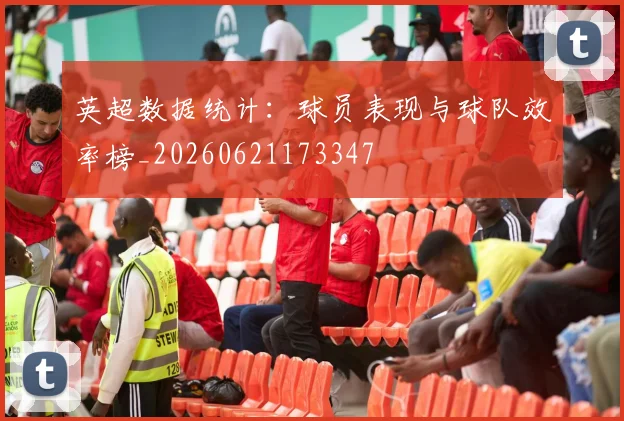 英超数据统计：球员表现与球队效率榜_20260621173347