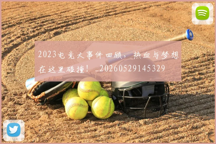 2023电竞大事件回顾，热血与梦想在这里碰撞！_20260529145329