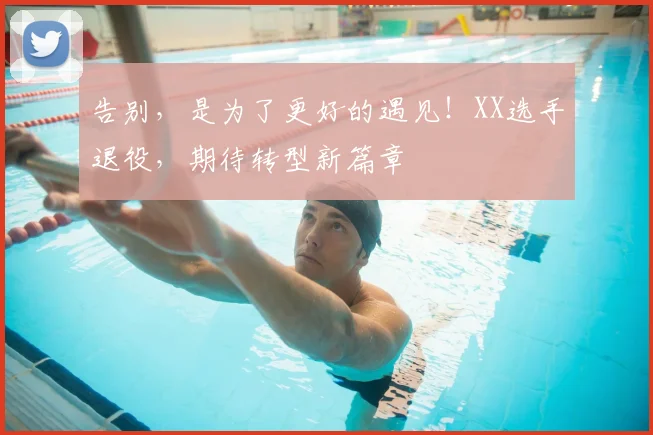 告别，是为了更好的遇见！XX选手退役，期待转型新篇章