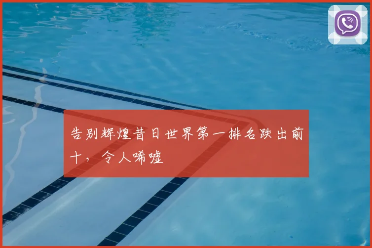 告别辉煌昔日世界第一排名跌出前十，令人唏嘘